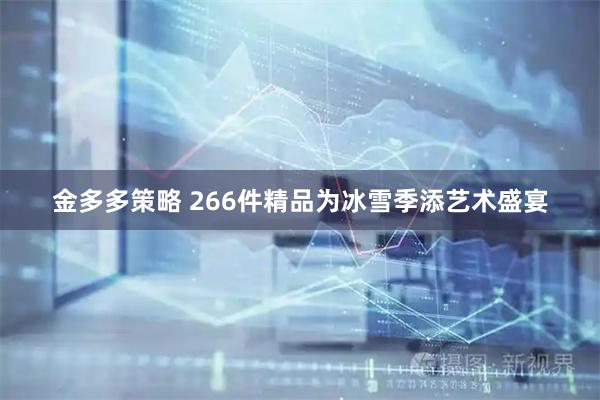 金多多策略 266件精品为冰雪季添艺术盛宴