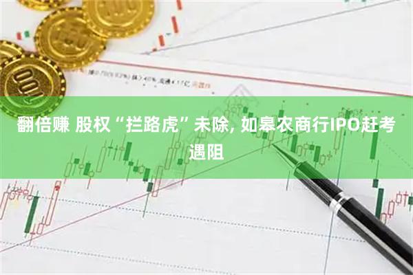 翻倍赚 股权“拦路虎”未除, 如皋农商行IPO赶考遇阻