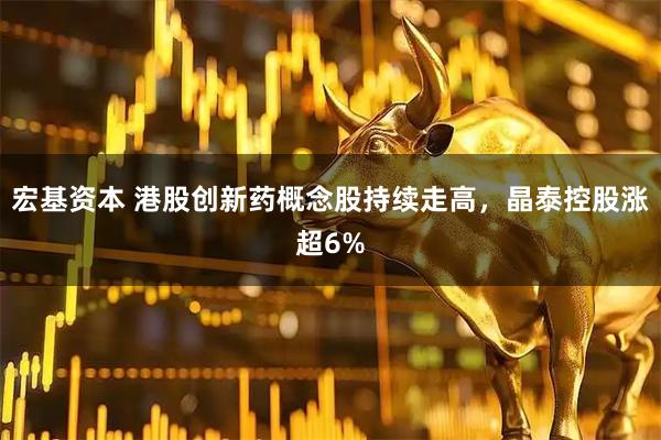 宏基资本 港股创新药概念股持续走高，晶泰控股涨超6%